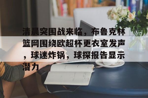 金年会最新活动-清晨突围战来临，布鲁克林篮网围绕欧超杯更衣室发声，球迷炸锅，球探报告显示潜力