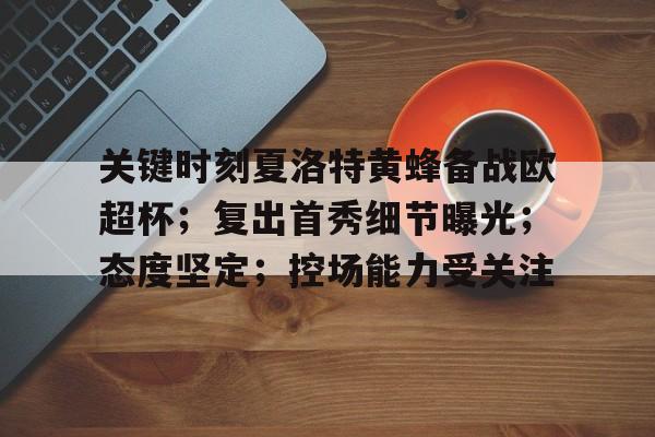 金年会最新活动-关键时刻夏洛特黄蜂备战欧超杯；复出首秀细节曝光；态度坚定；控场能力受关注